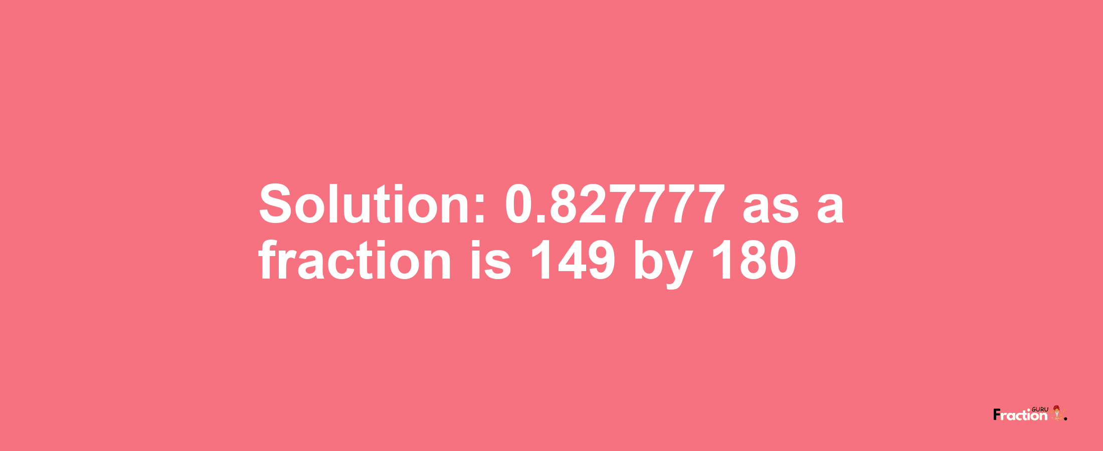 Solution:0.827777 as a fraction is 149/180